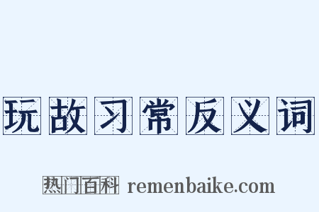 玩故习常反义词是什么意思的图片